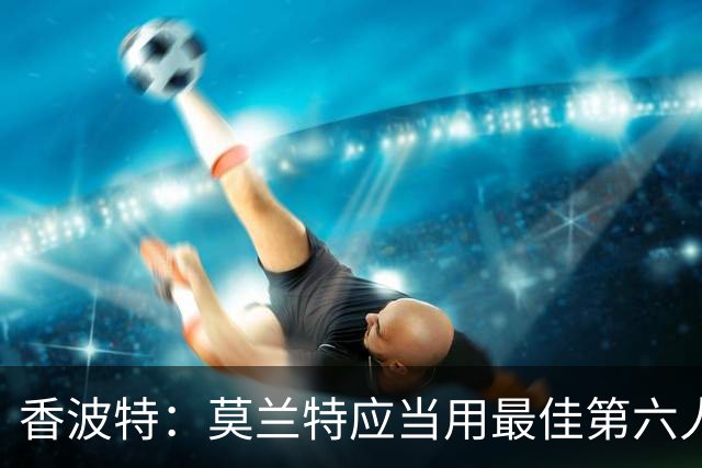 香波特：莫兰特应当用最佳第六人的荣誉来回应质疑